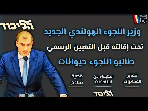 أخبار هولندا || إقالة وزير اللجوء الجديد