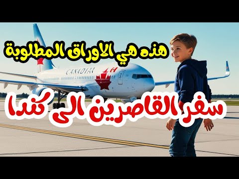 سفر القاصرين الى كندا : الحالات والاوراق المطلوبة