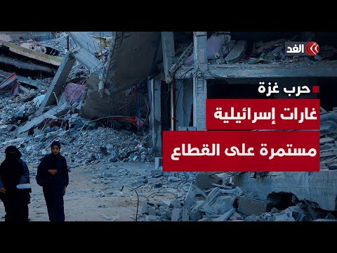 آخر التطورات الميدانية بقطاع غزة ترصدها الغد