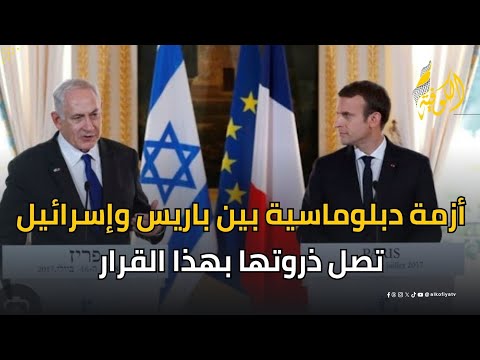 أزمة دبلوماسية بين باريس والاحتلال بسبب غزة تصل ذروتها بهذا القرار