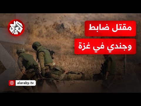 الجيش الإسرائيلي يعلن مقتل ضابط وجندي وإصابة اثنين في معارك قطاع غزة