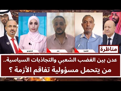 مناظرة: عدن بين الغضب الشعبي والتجاذبات السياسية.. من يتحمل مسؤولية تفاقم الأزمة ؟