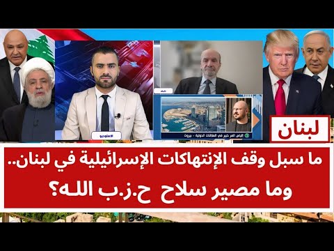 ما سبل وقف الإنتهاكات الإسرائيلية في لبنان.. وما مصير سلاح  ح.ز.ب اللـه؟