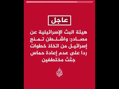 هيئة البث الإسرائيلية: واشنطن تمنع إسرائيل من اتخاذ خطوات ردا على عدم إعادة حماس جثث مختطفين