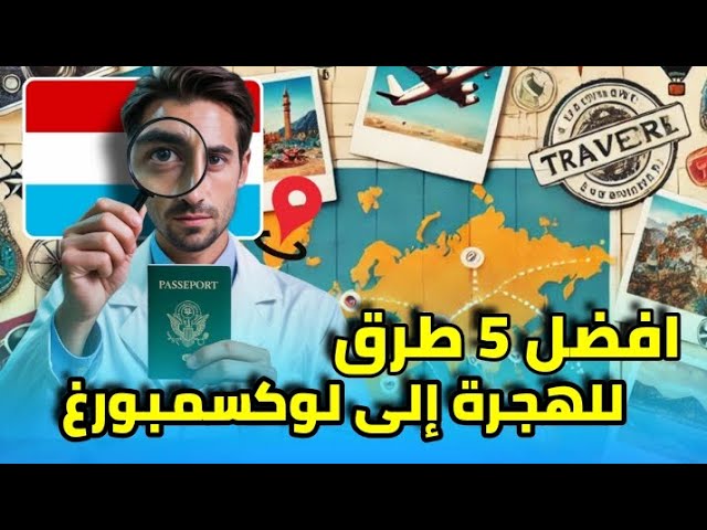 أفضل 5 طرق للهجرة إلى لوكسمبورغ في 2025 – طرق سهلة و تتناسب مع كل الجنسيات العربية