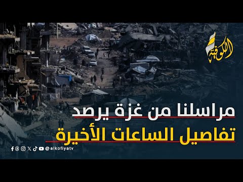 مراسلنا من غزة.. يرصد تفاصيل الساعات الأخيرة