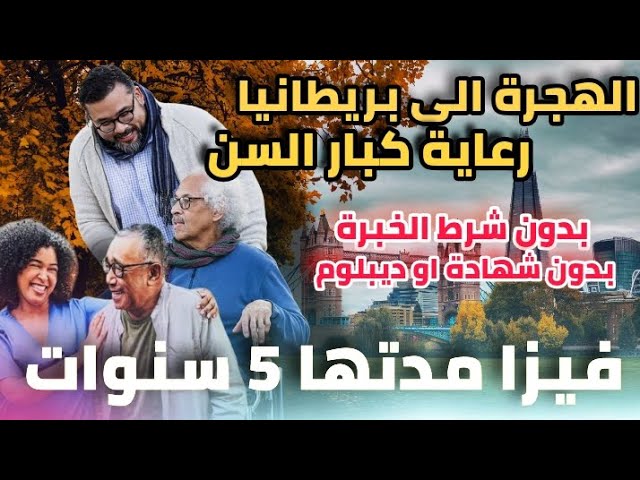 هاجر الى بريطانيا ب فيزا مدتها 5 سنوات مقابل العمل في رعاية كبار السن | بدون شروط السن او الخبرة