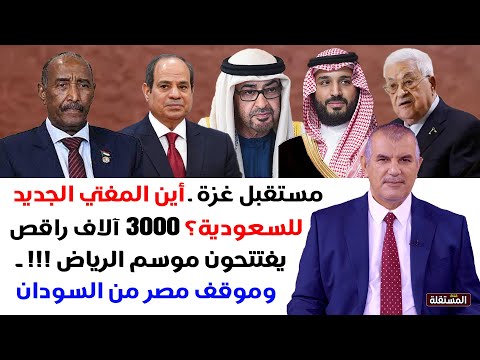 مستقبل غزة ـ أين مفتي السعودية الجديد؟ ـ 3000 آلاف راقص في الرياض ـ وموقف مصر من السودان
