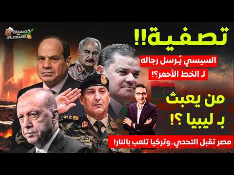 خلال ساعات السيسي يُـرسل رجاله لـ الخط الأحمر.مصر تقبل التحدي وتركيا تلعب بالنـار من يعبث بـ ليبيا؟!